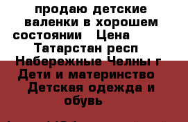 продаю детские валенки в хорошем состоянии › Цена ­ 450 - Татарстан респ., Набережные Челны г. Дети и материнство » Детская одежда и обувь   